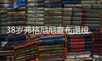 38岁弗格尼尼宣布退役：今天我要正式向大家说再见了