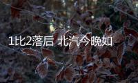 1比2落后 北汽今晚如何调整