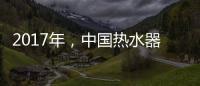 2017年，中国热水器十大品牌如何赢定市场?