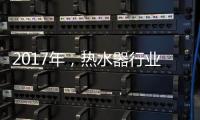 2017年，热水器行业的发展趋势会怎样?