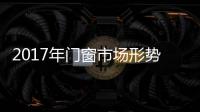 2017年门窗市场形势依然严峻 六类企业需警惕