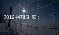 2016中国ISH展：菲斯顿以态度取胜