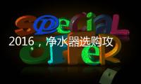 2016，净水器选购攻略