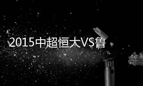 赛事郑智直传撕破鲁能防线