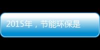 2015年�，节能环保是世界经济体新的发展重点