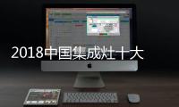 2018中国集成灶十大品牌，中国人首选的品牌