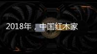 2018年
，中国红木家具企业要靠设计走出新征途