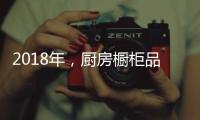 2018年
，厨房橱柜品牌以“个性化”决胜市场