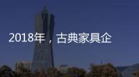 2018年
�，古典家具企业要用态度制胜市场