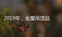 2019年�，全屋吊顶品牌如何让消费者信服?