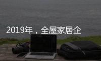 2019年	，全屋家居企业应打造自己的特色并加强产品定位
