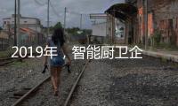 2019年，智能厨卫企业不能犯的三大错误