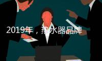 2019年
，热水器品牌如何才能实现更好的发展?