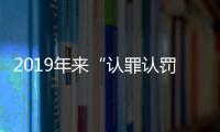 2019年来“认罪认罚从宽”适用率超70% 官方重申并非一律从宽