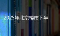 2025年北京楼市下半场，西城豪宅现房上大分