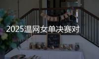 2025温网女单决赛对阵�：阿尼西莫娃和斯瓦泰克首次交锋