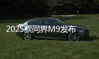 2025款问界M9发布：搭载智能动态光毯
，46.98万元起