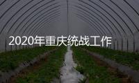 2020年重庆统战工作回眸：凝心聚力克时艰 同心同行谱新篇