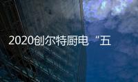 2020创尔特厨电“五化”发展战略 定位新生代市场