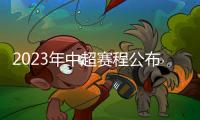 2023年中超赛程公布：揭幕战国安vs客家