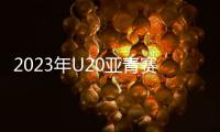 2023年U20亚青赛分组
：中日沙特同一组