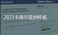 2023卡塔尔亚洲杯或延至2024年1月进行
