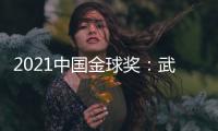 2021中国金球奖
：武磊王霜获男女金球奖