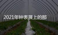 2021年钟表展上的那些新作