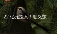 22 亿元投入	！顺义东风商场片区居住用地预计8月开工